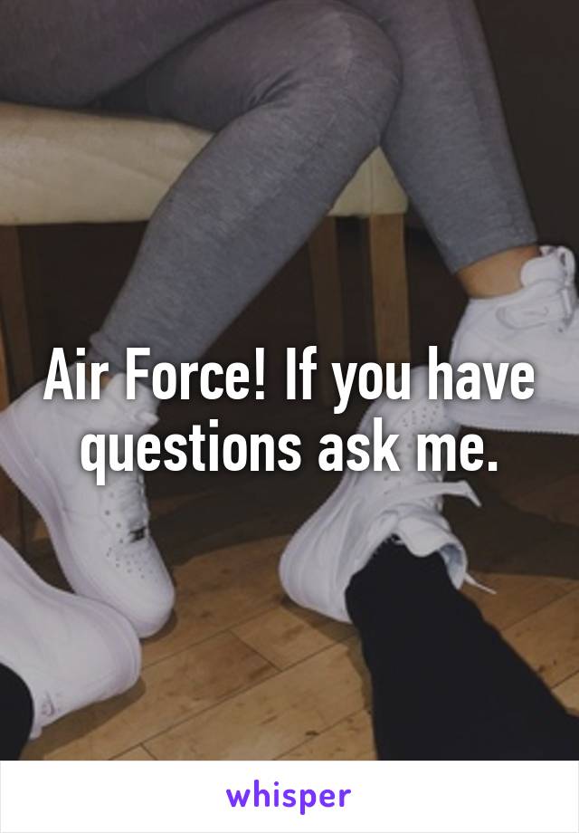 Air Force! If you have questions ask me.