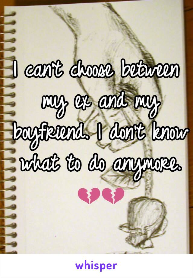 I can't choose between my ex and my boyfriend. I don't know what to do anymore. 💔💔