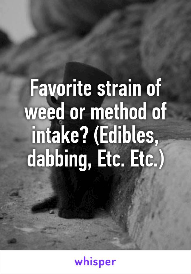 Favorite strain of weed or method of intake? (Edibles, dabbing, Etc. Etc.)
