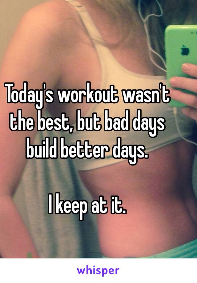 Today's workout wasn't the best, but bad days build better days.

I keep at it.