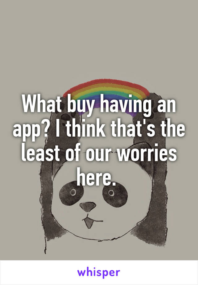 What buy having an app? I think that's the least of our worries here. 