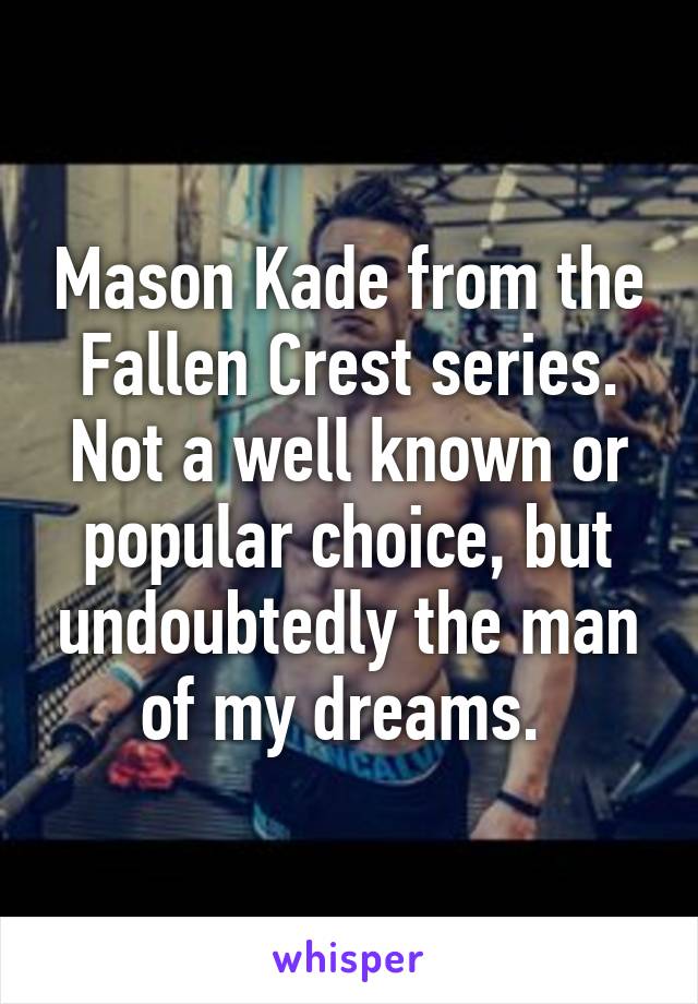 Mason Kade from the Fallen Crest series. Not a well known or popular choice, but undoubtedly the man of my dreams. 