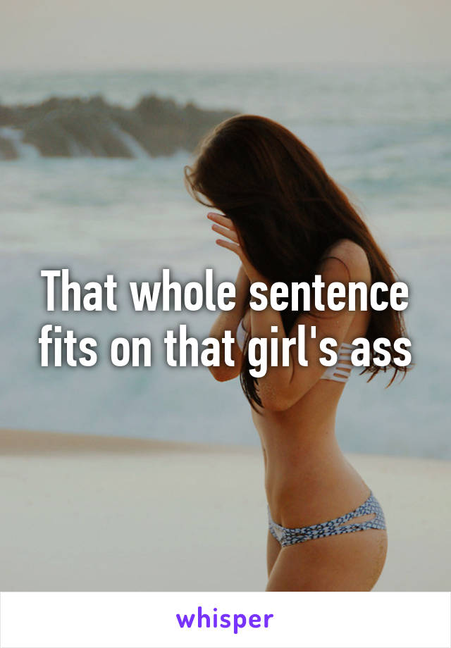 That whole sentence fits on that girl's ass