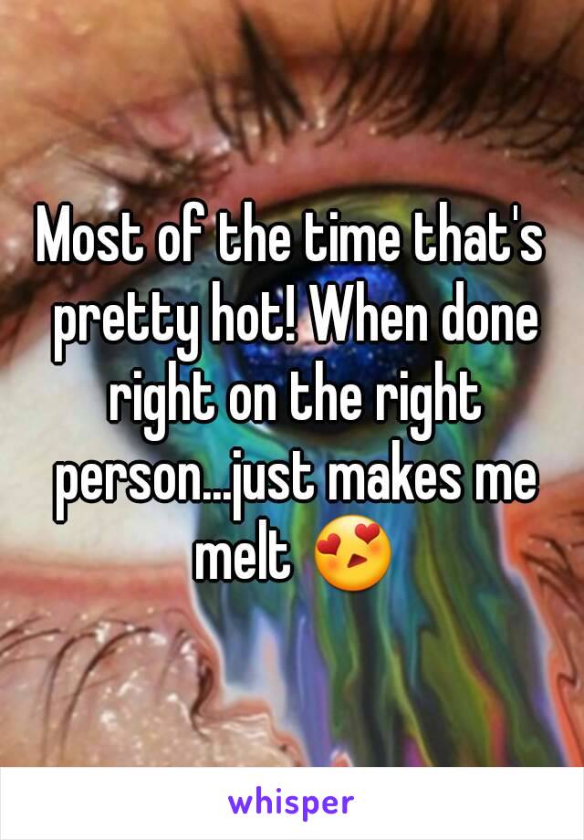 Most of the time that's pretty hot! When done right on the right person...just makes me melt 😍