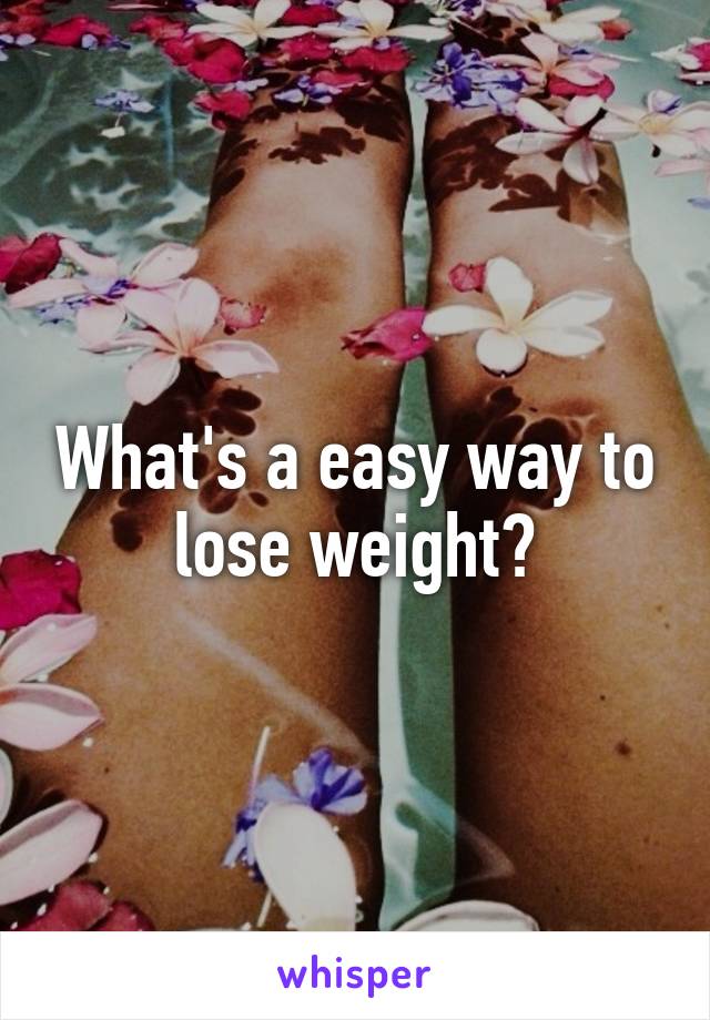 What's a easy way to lose weight?