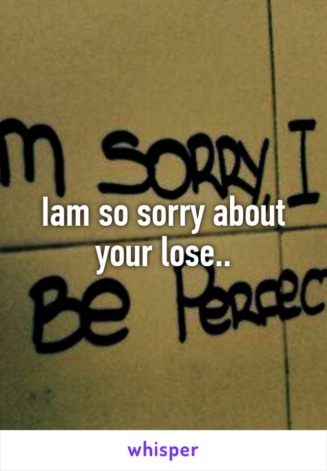 Iam so sorry about your lose..