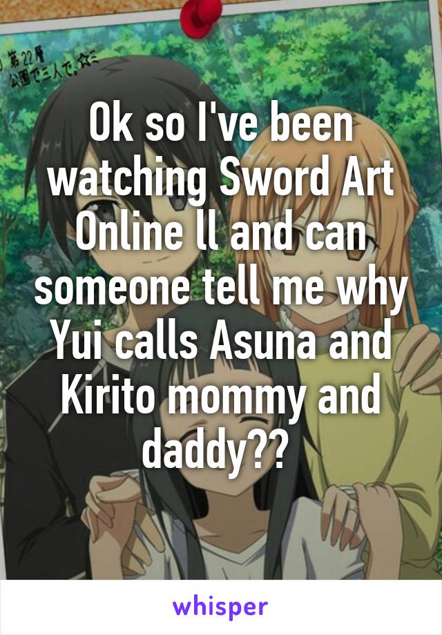 Ok so I've been watching Sword Art Online ll and can someone tell me why Yui calls Asuna and Kirito mommy and daddy?? 
