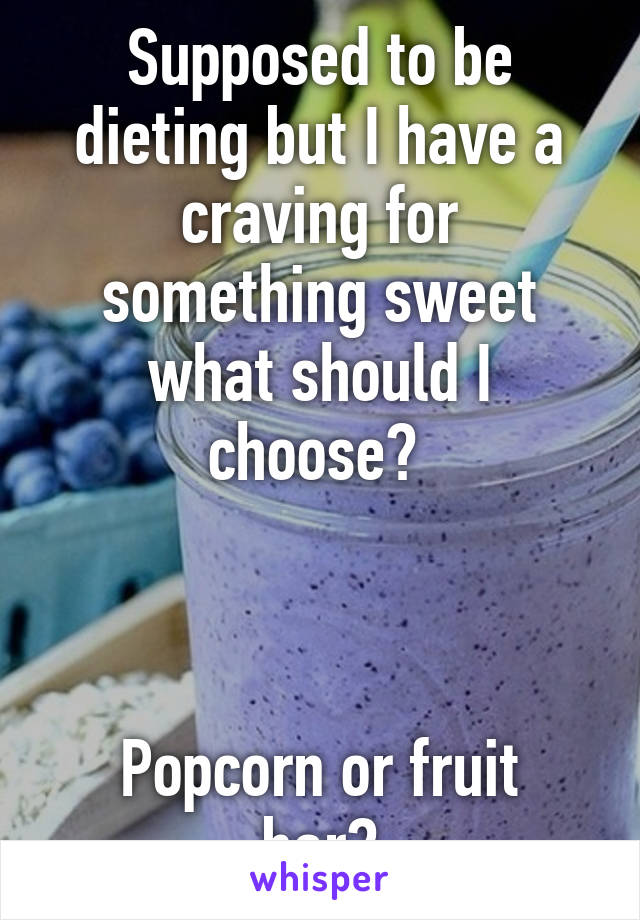 Supposed to be dieting but I have a craving for something sweet what should I choose? 



Popcorn or fruit bar?