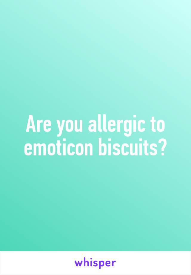 Are you allergic to emoticon biscuits?