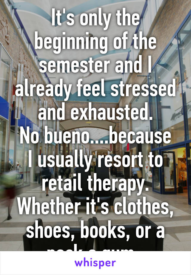 It's only the beginning of the semester and I already feel stressed and exhausted.
No bueno....because I usually resort to retail therapy. Whether it's clothes, shoes, books, or a pack a gum. 