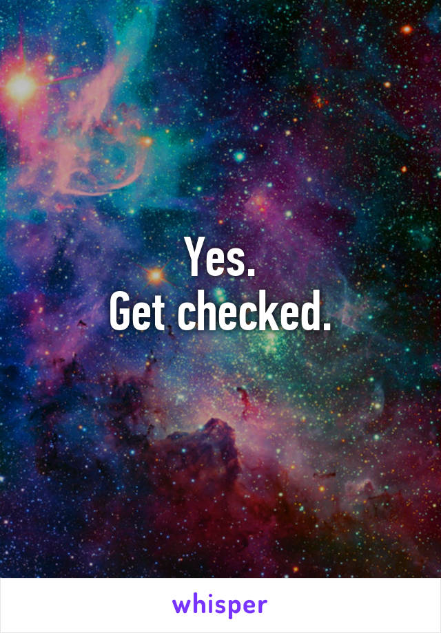 Yes.
Get checked.
