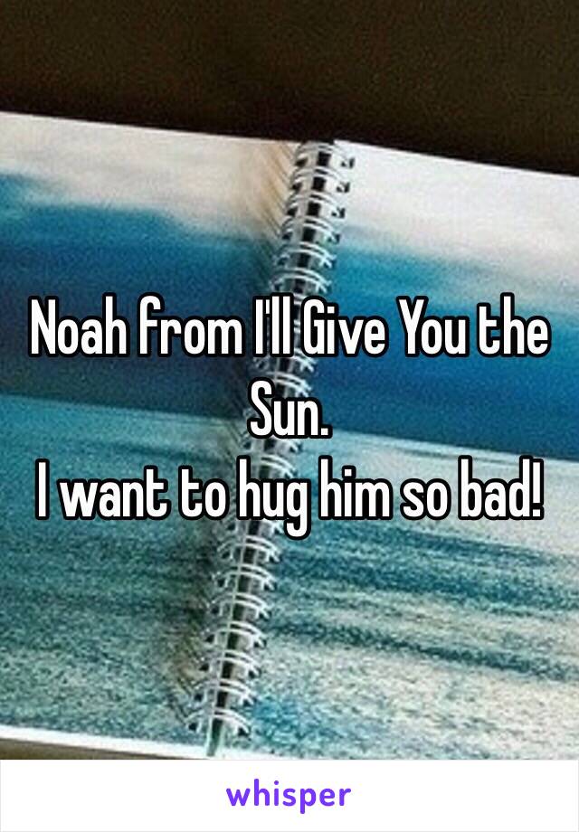 Noah from I'll Give You the Sun.
I want to hug him so bad!