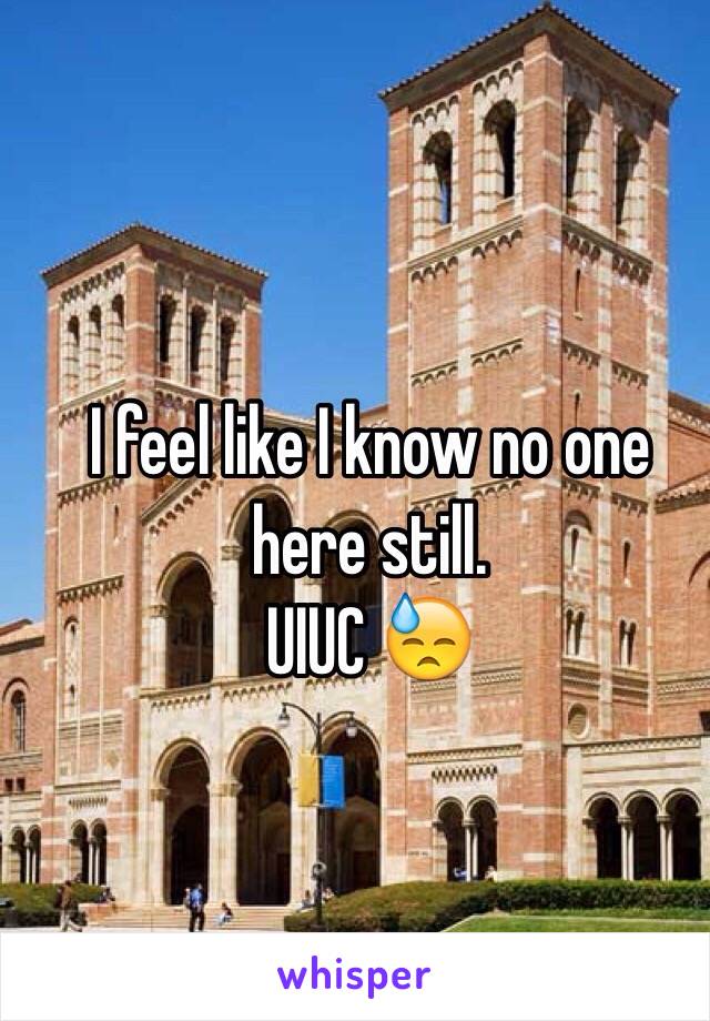 I feel like I know no one here still. 
UIUC 😓