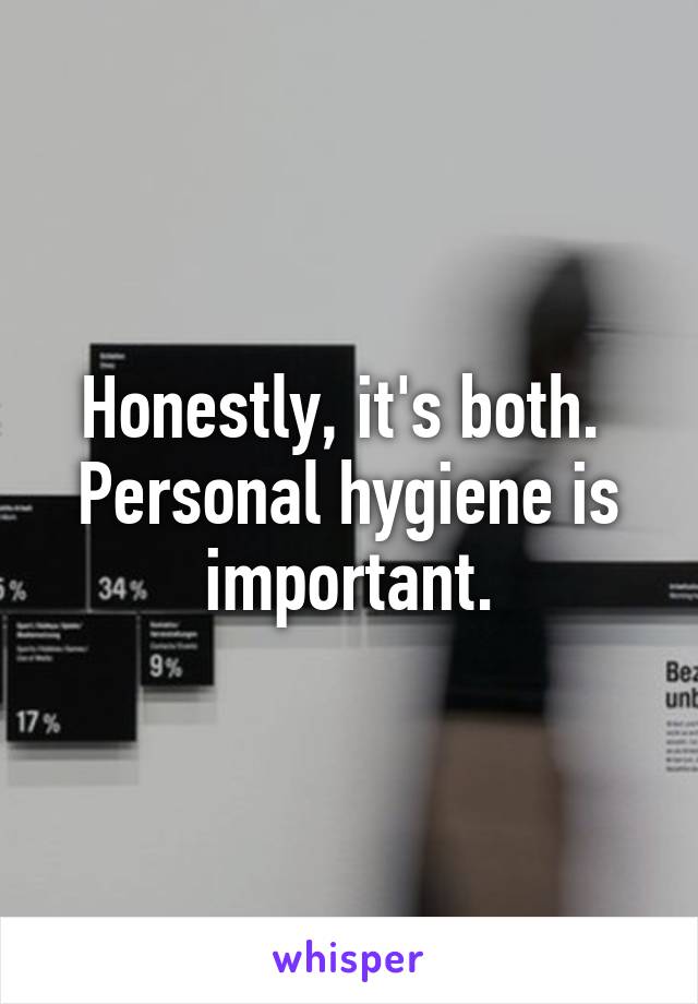 Honestly, it's both.  Personal hygiene is important.