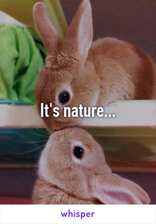 It's nature...