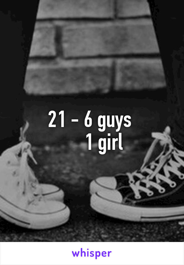 21 - 6 guys 
     1 girl