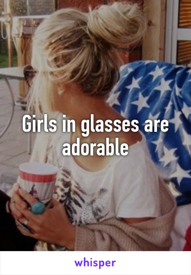 Girls in glasses are adorable