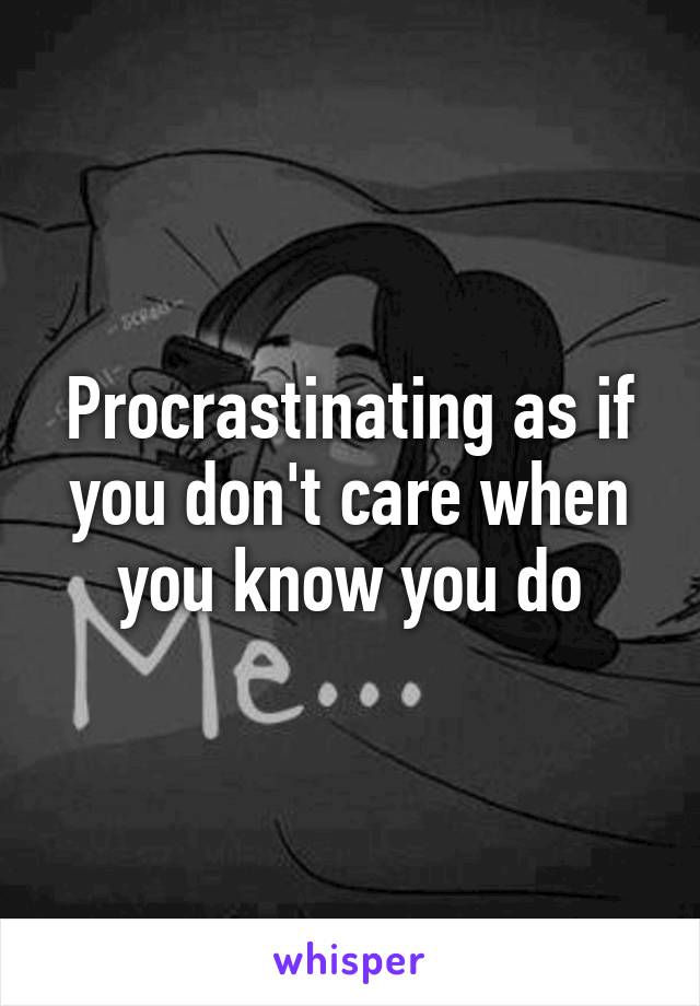 Procrastinating as if you don't care when you know you do