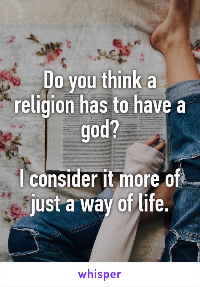 Do you think a religion has to have a god?

I consider it more of just a way of life.