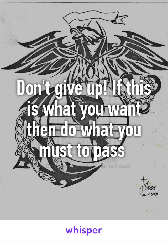 Don't give up! If this is what you want then do what you must to pass 