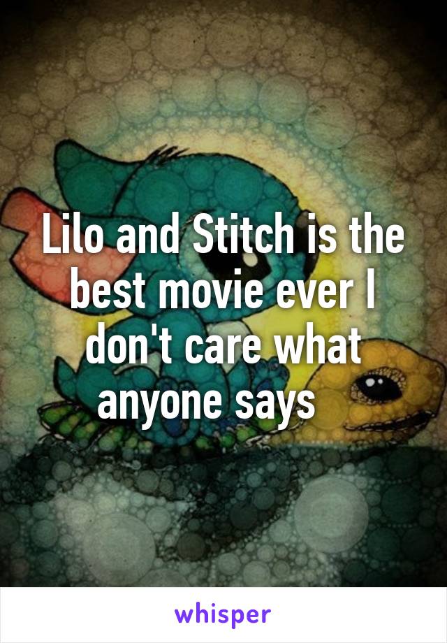 Lilo and Stitch is the best movie ever I don't care what anyone says   