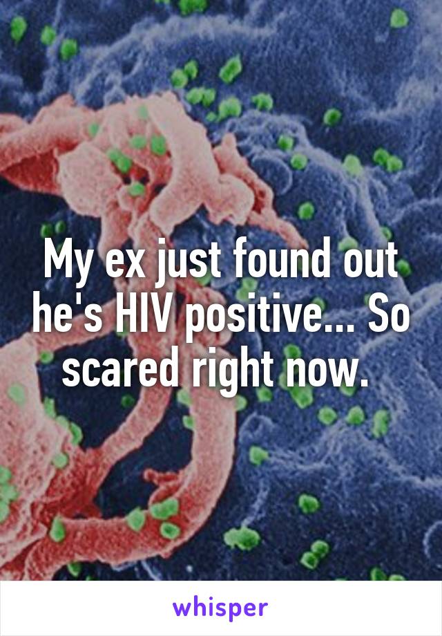 My ex just found out he's HIV positive... So scared right now. 