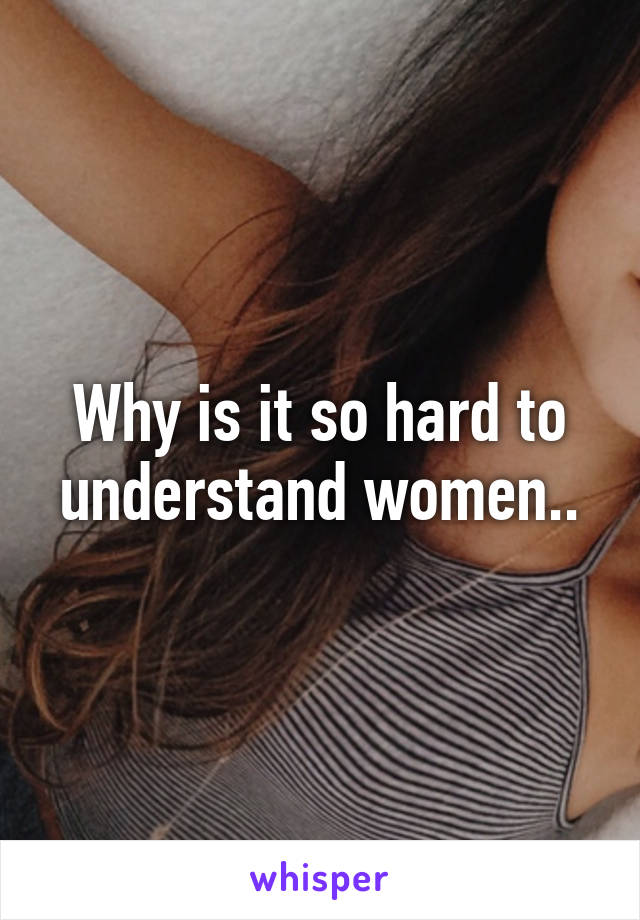 Why is it so hard to understand women..