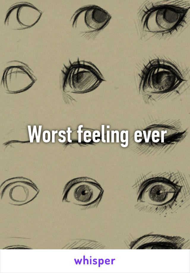  Worst feeling ever