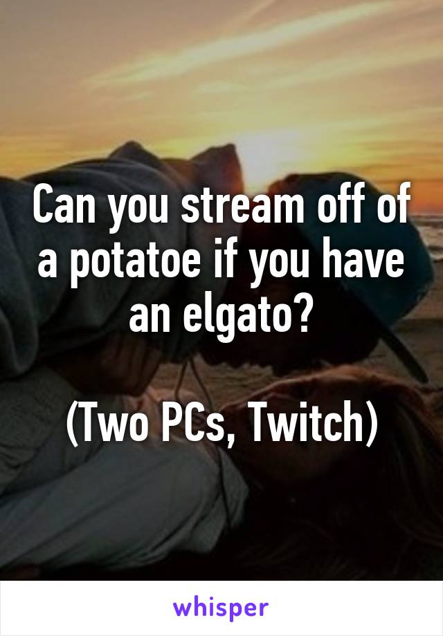 Can you stream off of a potatoe if you have an elgato?

(Two PCs, Twitch)