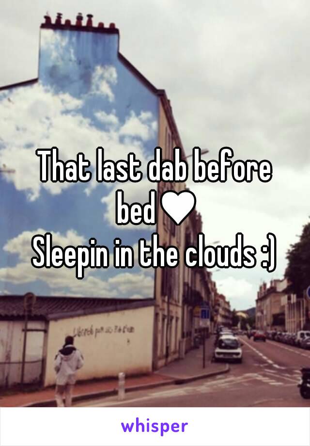 That last dab before bed♥
Sleepin in the clouds :)