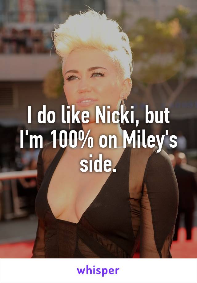 I do like Nicki, but I'm 100% on Miley's side.