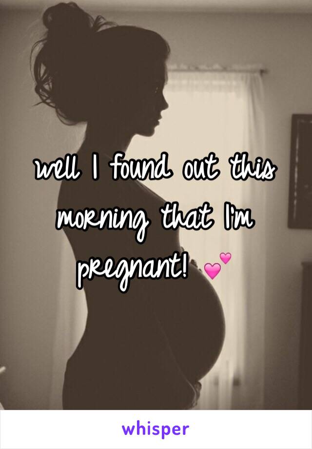 well I found out this morning that I'm pregnant! 💕