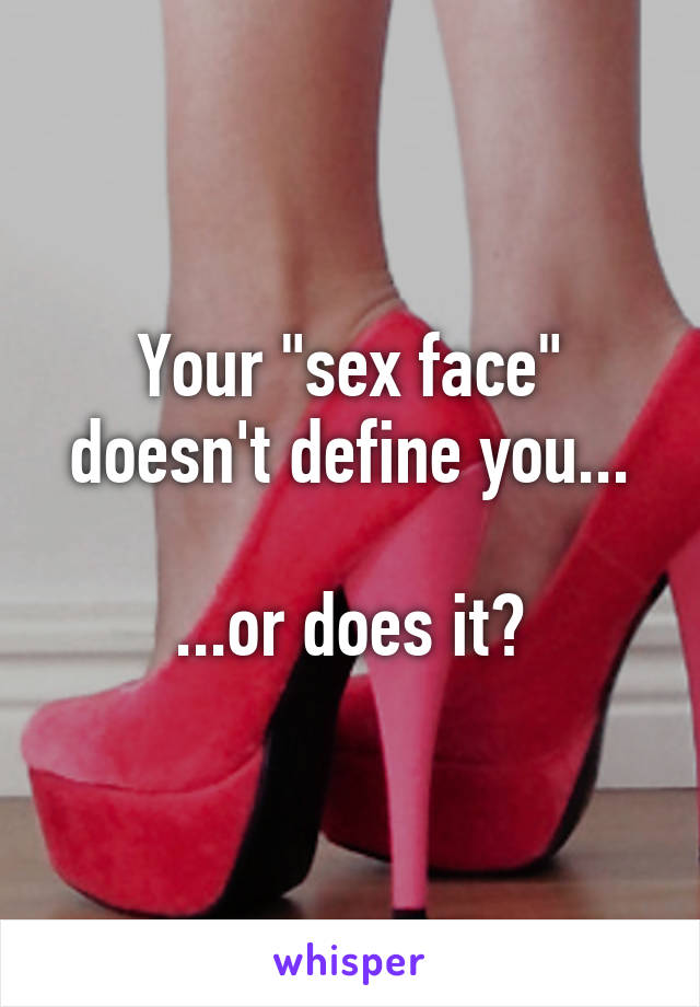 Your "sex face" doesn't define you...

...or does it?