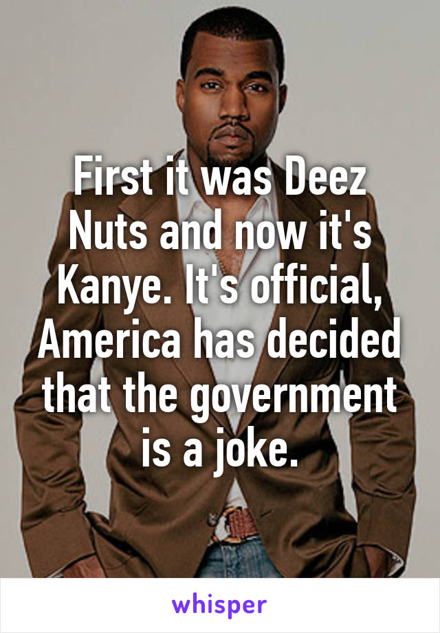 First it was Deez Nuts and now it's Kanye. It's official, America has decided that the government is a joke.