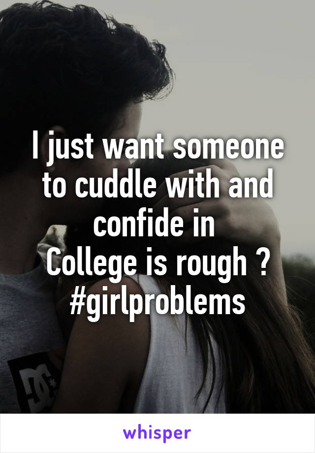 I just want someone to cuddle with and confide in 
College is rough 😅
#girlproblems