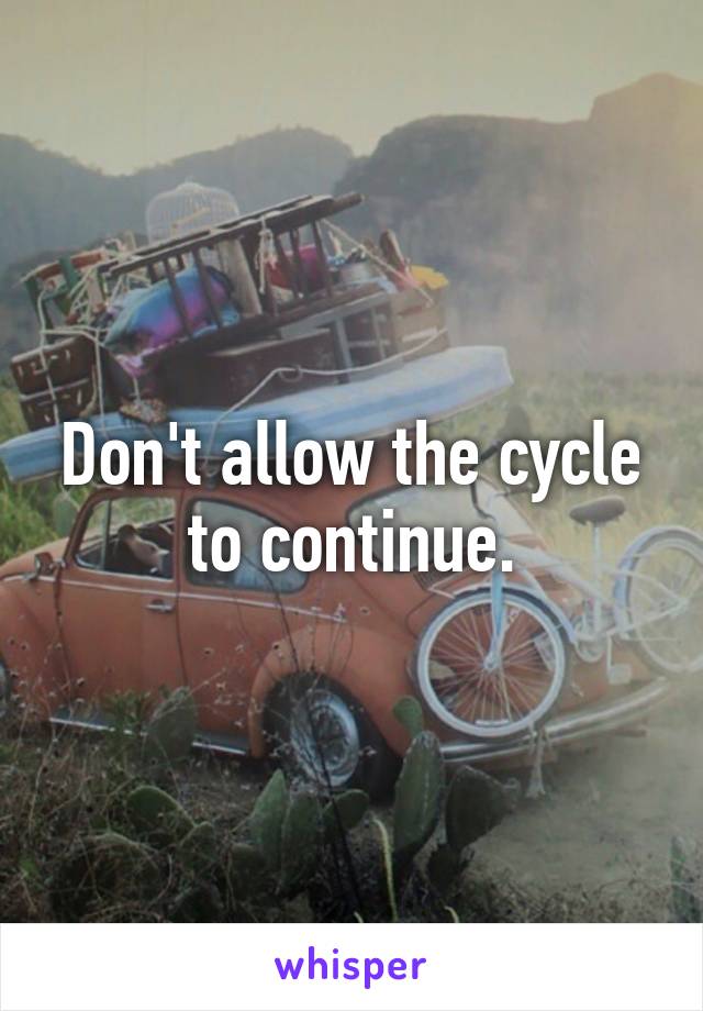 Don't allow the cycle to continue.