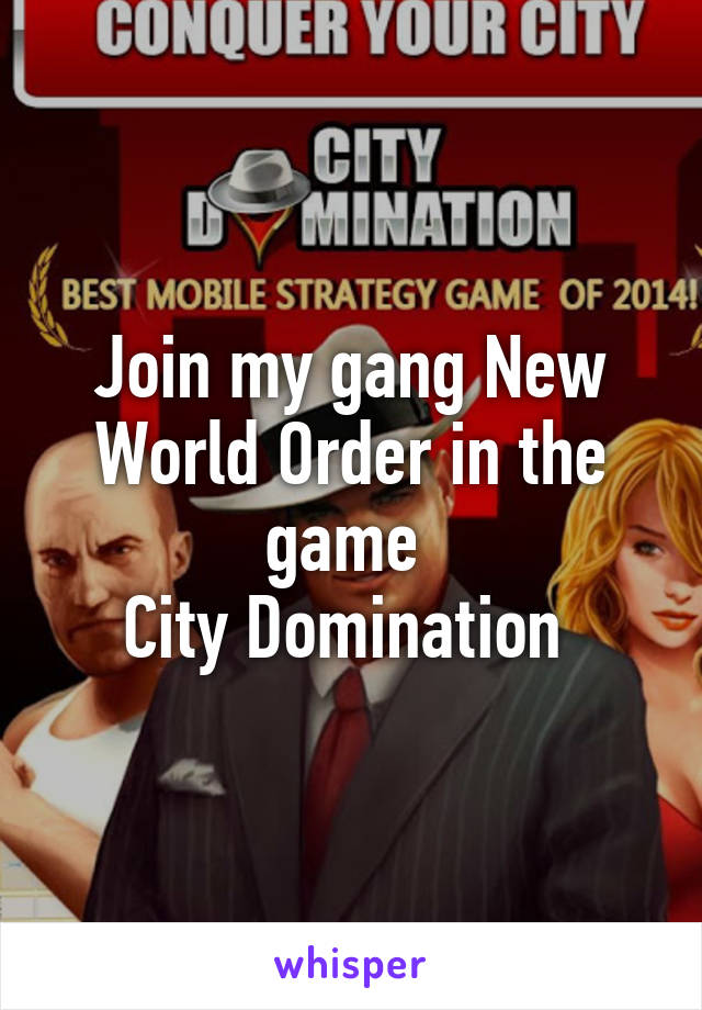 Join my gang New World Order in the game 
City Domination 