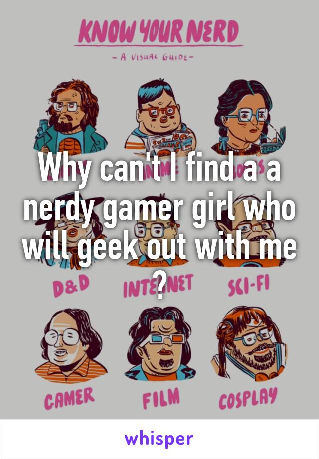 Why can't I find a a nerdy gamer girl who will geek out with me 😕