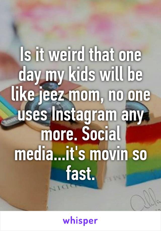 Is it weird that one day my kids will be like jeez mom, no one uses Instagram any more. Social media...it's movin so fast.