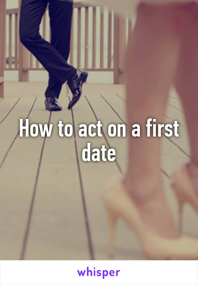 How to act on a first date