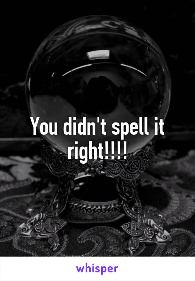 You didn't spell it right!!!!