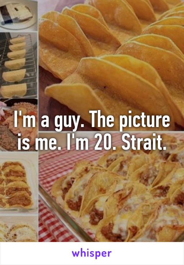 I'm a guy. The picture is me. I'm 20. Strait.