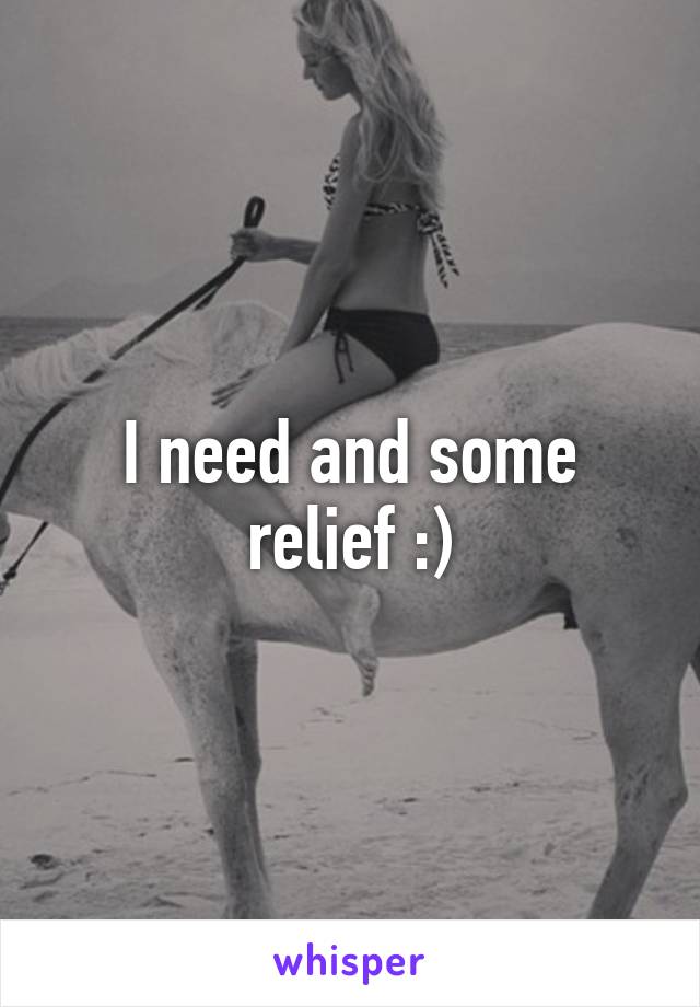 I need and some relief :)