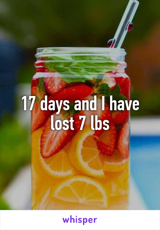 17 days and I have lost 7 lbs