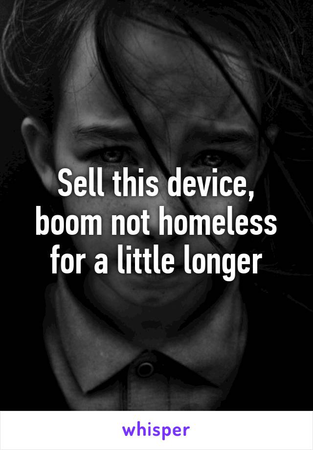 Sell this device, boom not homeless for a little longer