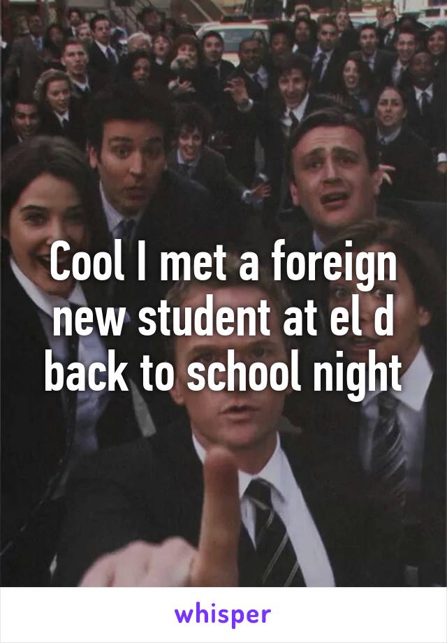 Cool I met a foreign new student at el d back to school night