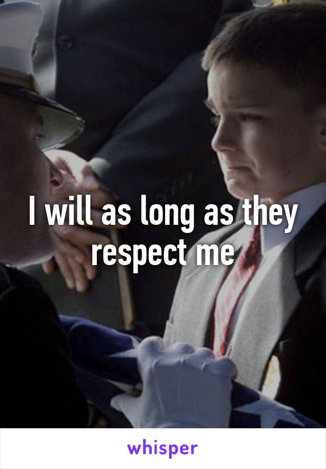 I will as long as they respect me