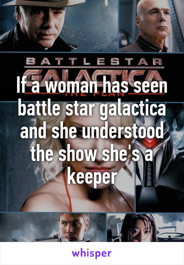 If a woman has seen battle star galactica and she understood the show she's a keeper