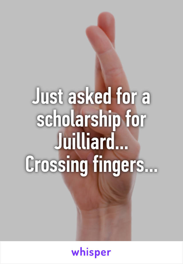 Just asked for a scholarship for Juilliard...
Crossing fingers...