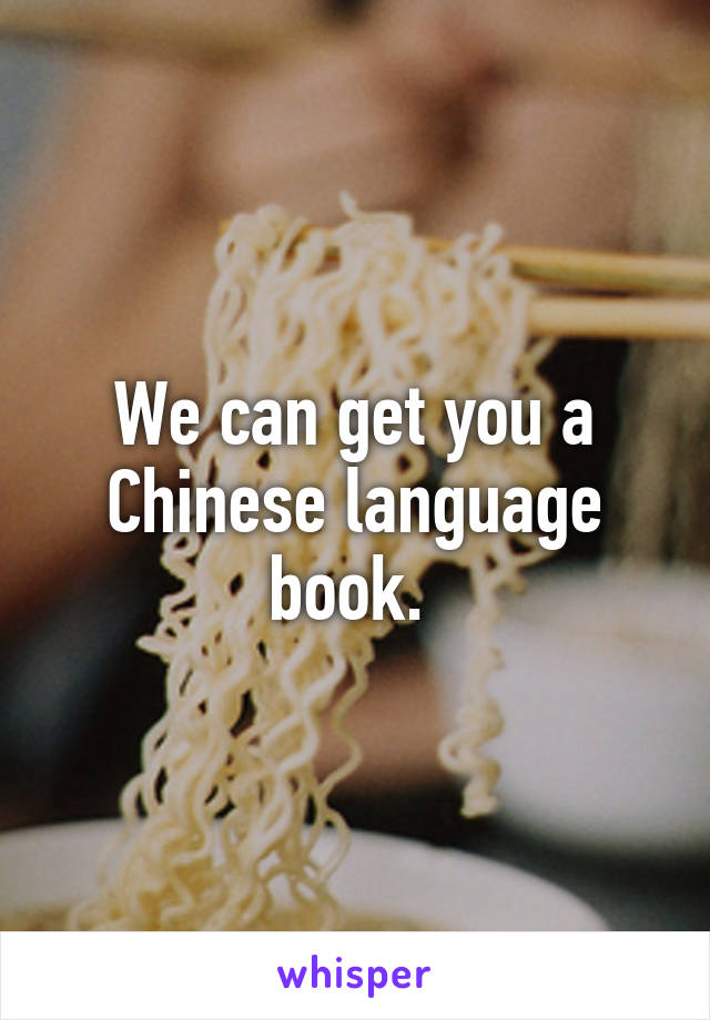 We can get you a Chinese language book. 